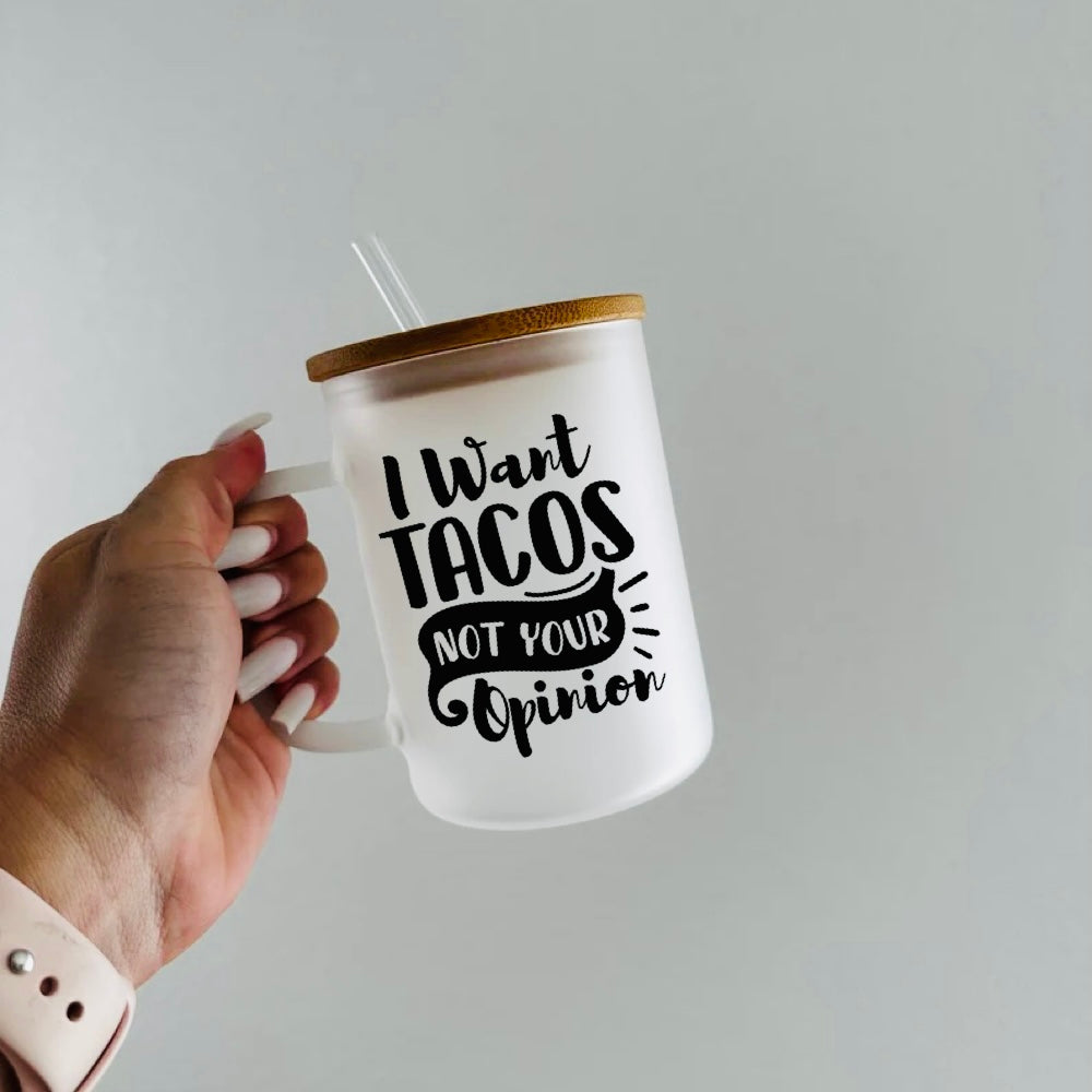 I Want Tacos Not Your Opinion - 15oz Frosted Glass Mug with Lid