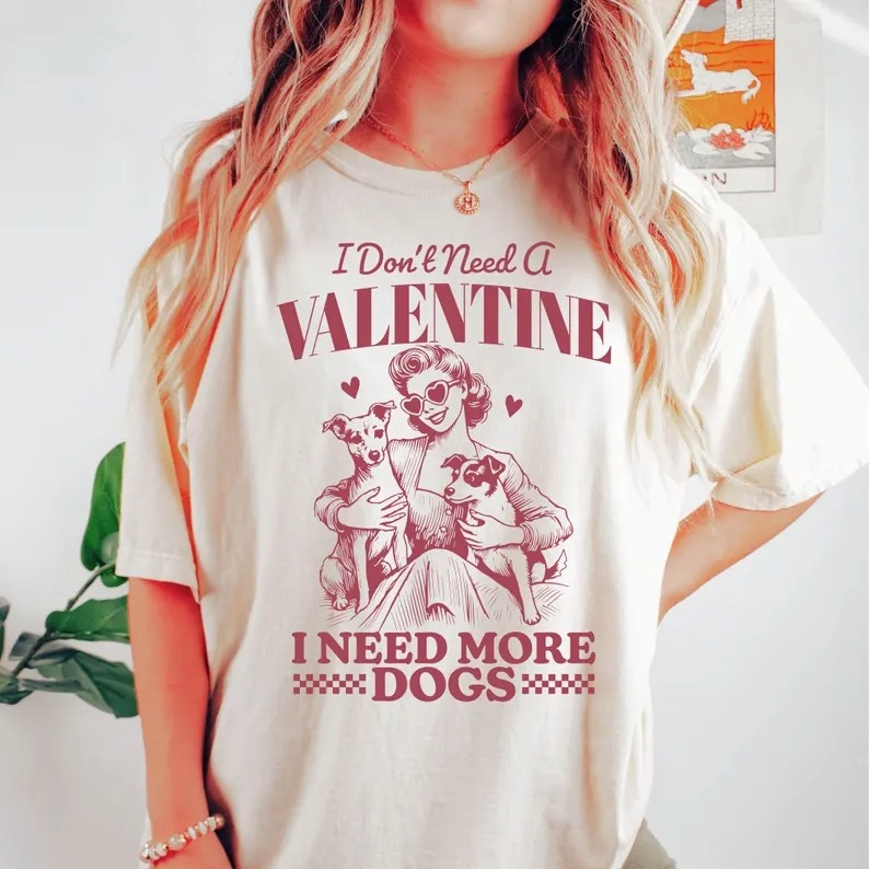 I Dont Need A Valentine I Need More Dogs Valenine’s Day Tee