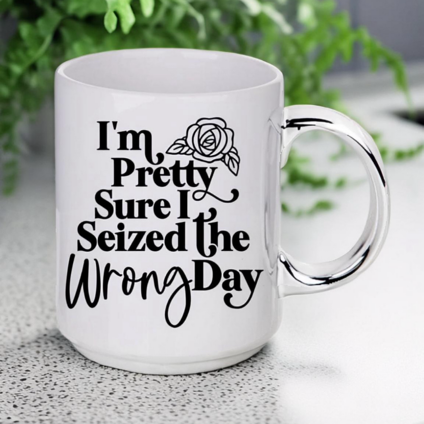 I’m Pretty Sure I Seized The Wrong Day Mug - 12oz Silver Handle