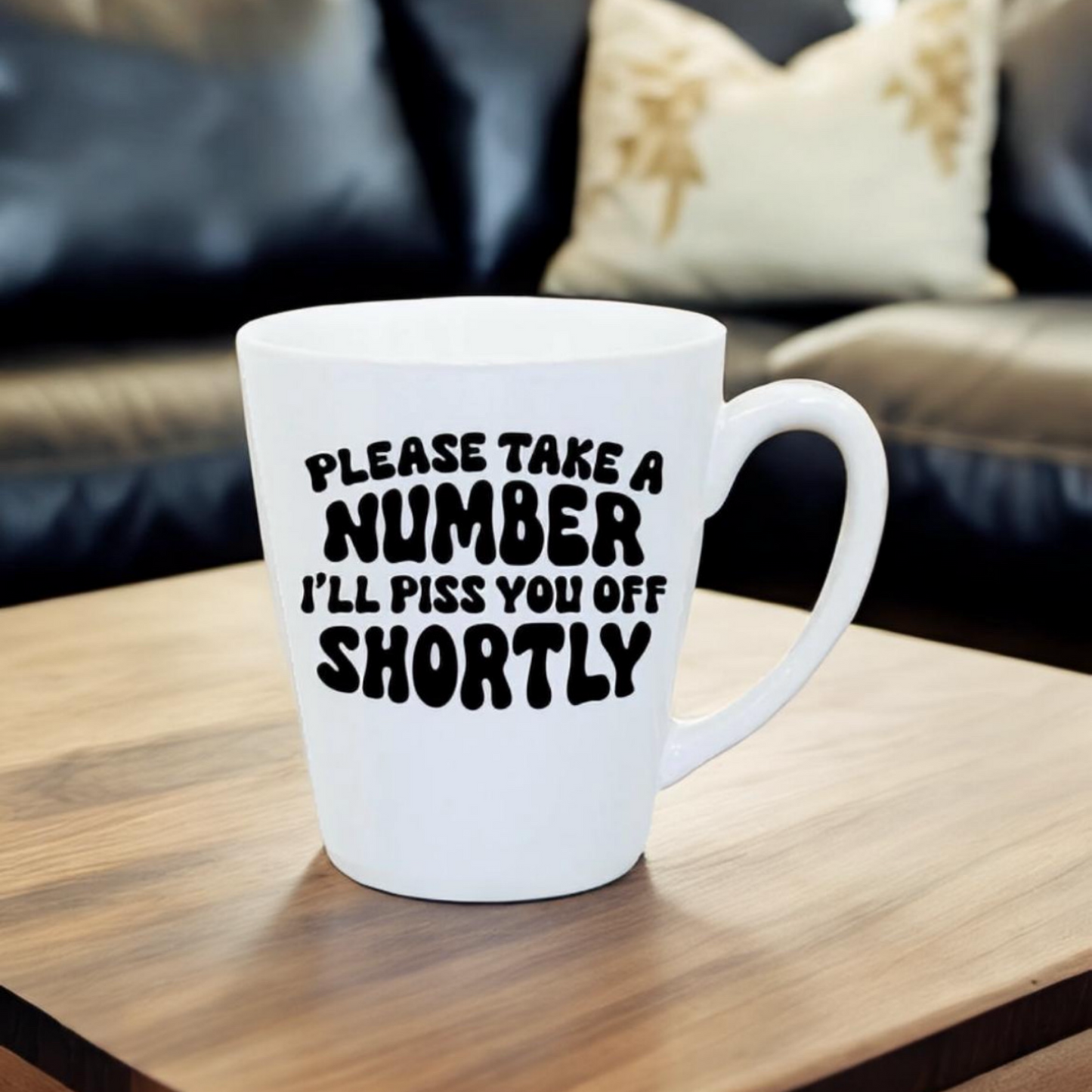 Take A Number I’ll Piss You Off Shortly - 12oz Latte Mug